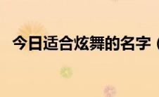 今日适合炫舞的名字（求好听的炫舞名字）