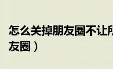 怎么关掉朋友圈不让所有人看到（怎么关掉朋友圈）