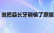 谁把县长牙刷偷了原版（谁把县长牙刷偷了）