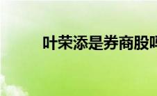 叶荣添是券商股吗（叶荣添是谁）