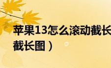 苹果13怎么滚动截长图（苹果手机怎么滚动截长图）