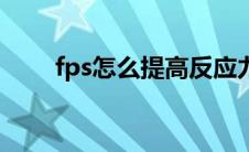 fps怎么提高反应力（fps怎么提高）