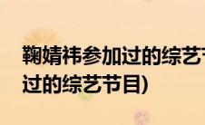 鞠婧祎参加过的综艺节目有哪些(鞠婧祎参加过的综艺节目)
