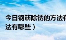 今日钢筋除锈的方法有哪几种（钢筋除锈的方法有哪些）