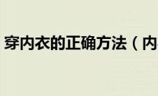穿内衣的正确方法（内衣怎么穿才是正确的）
