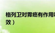 格列卫对胃癌有作用吗?（格列卫对什么癌有效）