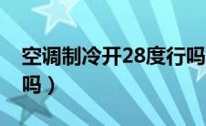 空调制冷开28度行吗（空调制冷开28度省电吗）