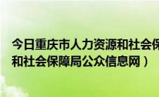 今日重庆市人力资源和社会保障局公众号（重庆市人力资源和社会保障局公众信息网）