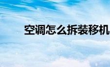 空调怎么拆装移机（空调怎么拆装）