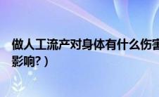 做人工流产对身体有什么伤害（人工流产对身体会造成什么影响?）