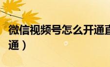 微信视频号怎么开通直播（微信视频号怎么开通）