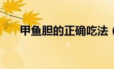 甲鱼胆的正确吃法（鱼胆的主要危害）