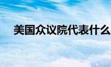 美国众议院代表什么（美国众议院简介）
