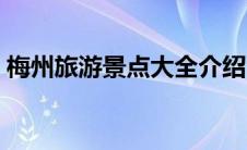 梅州旅游景点大全介绍（梅县旅游景点大全）