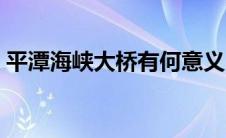 平潭海峡大桥有何意义（平潭海峡大桥简介）