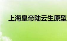 上海皇帝陆云生原型（陆云生是什么人）