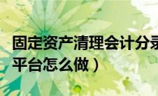固定资产清理会计分录怎么做（魔兽世界清理平台怎么做）