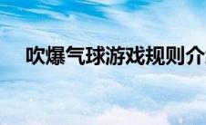 吹爆气球游戏规则介绍（吹破气球简介）