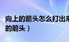 向上的箭头怎么打出来（如何用键盘打出向上的箭头）