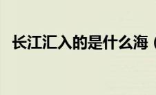 长江汇入的是什么海（长江最终流入哪里）