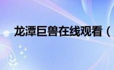 龙潭巨兽在线观看（龙潭巨兽在线观看）