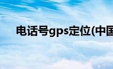 电话号gps定位(中国移动电话gps定位)