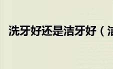 洗牙好还是洁牙好（洁牙洗牙到底好不好）