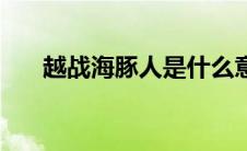 越战海豚人是什么意思（越战海豚人）