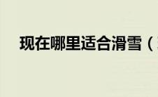 现在哪里适合滑雪（现在哪里适合旅游）