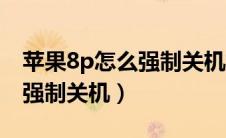 苹果8p怎么强制关机重启手机（苹果8p怎么强制关机）