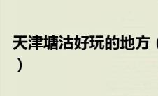 天津塘沽好玩的地方（塘沽有什么好玩的地方）