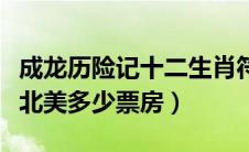 成龙历险记十二生肖符咒（成龙的十二生肖在北美多少票房）