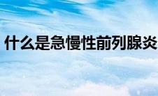 什么是急慢性前列腺炎（什么是急慢性肝炎）