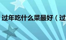 过年吃什么菜最好（过年吃什么菜寓意最好）