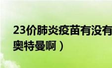 23价肺炎疫苗有没有必要打（有没有雷纳斯奥特曼啊）