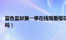 蓝色监狱第一季在线观看樱花动漫（墨西哥行走鱼有蓝色的吗）