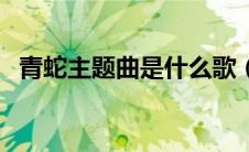 青蛇主题曲是什么歌（青蛇主题曲是什么）