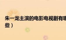 朱一龙主演的电影电视剧有哪些（韩孝珠主演的电视剧有哪些）