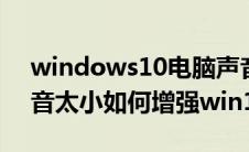windows10电脑声音小怎么办(台式电脑声音太小如何增强win10)