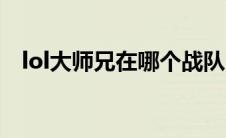 lol大师兄在哪个战队（lol大师兄什么梗）
