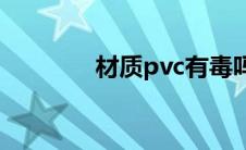 材质pvc有毒吗(pvc有毒吗)