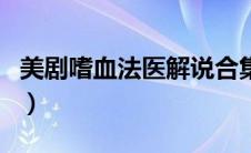 美剧嗜血法医解说合集（美剧嗜血法医好看吗）
