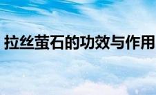 拉丝萤石的功效与作用（萤石的功效与作用）