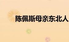 陈佩斯母亲东北人吗（陈佩斯母亲）