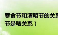 寒食节和清明节的关系是什么（寒食节和清明节是啥关系）