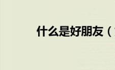 什么是好朋友（好朋友的定义）