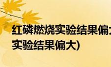 红磷燃烧实验结果偏大的原因分析(红磷燃烧实验结果偏大)