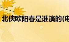 北侠欧阳春是谁演的(电影北侠欧阳春国语版)