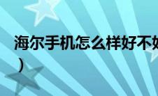 海尔手机怎么样好不好（海尔手机v72怎么样）