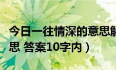 今日一往情深的意思解释（一往情深是什么意思 答案10字内）